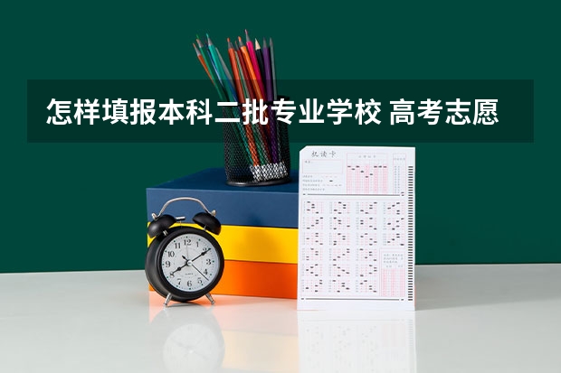 怎样填报本科二批专业学校 高考志愿填报 志愿填报指南