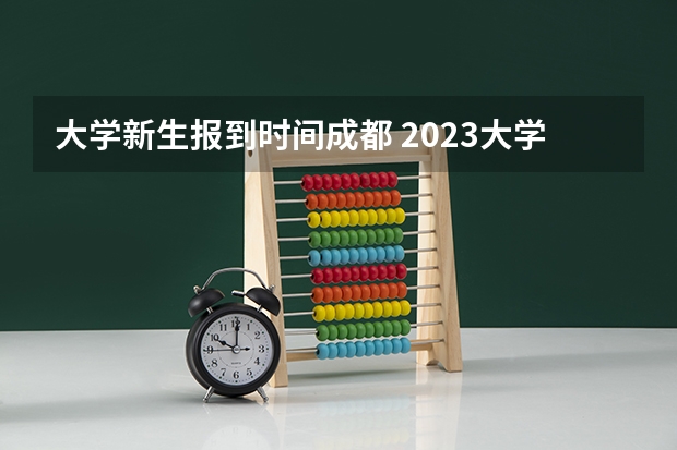 大学新生报到时间成都 2023大学新生入学时间公布