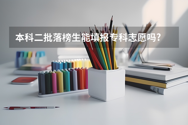 本科二批落榜生能填报专科志愿吗?