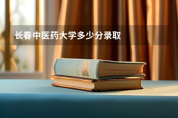 长春中医药大学多少分录取