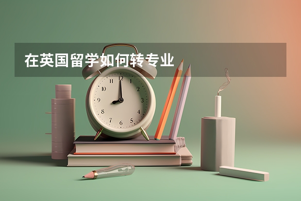 在英国留学如何转专业