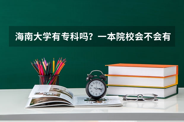 海南大学有专科吗？一本院校会不会有二本？？或者专科？