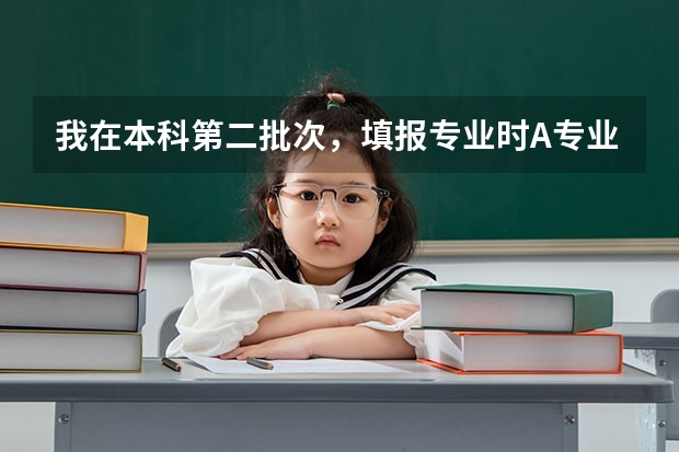 我在本科第二批次，填报专业时A专业冲刺，选择了服从调配； B专业填的 四川高考志愿可以填几个学校几个专业及志愿模式分析