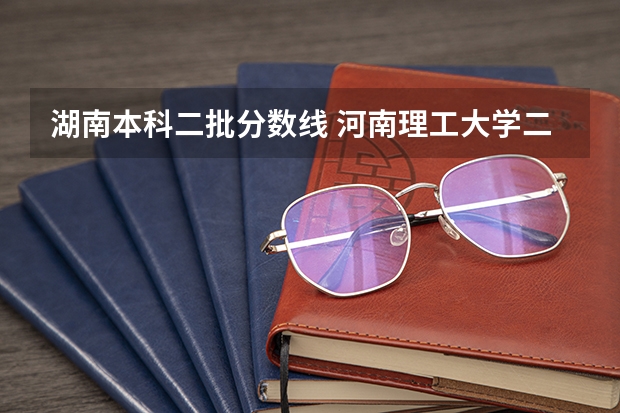 湖南本科二批分数线 河南理工大学二本录取分数线