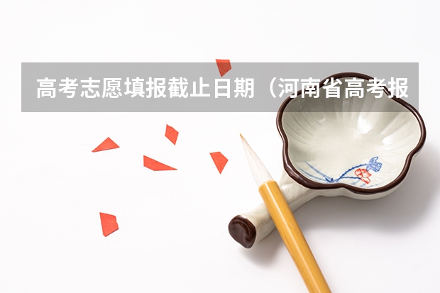 高考志愿填报截止日期（河南省高考报考时间和截止时间）