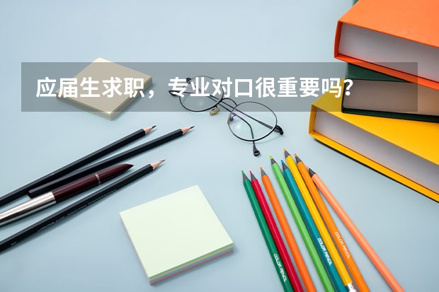 应届生求职,专业对口很重要吗?