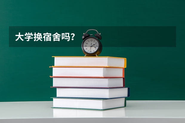 大学换宿舍吗？