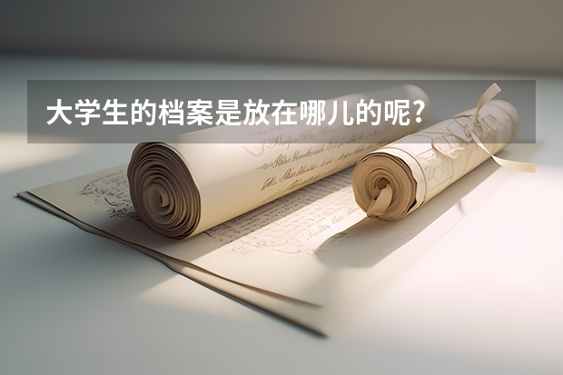 大学生的档案是放在哪儿的呢?