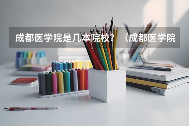 成都医学院是几本院校？（成都医学院各专业录取分数线）
