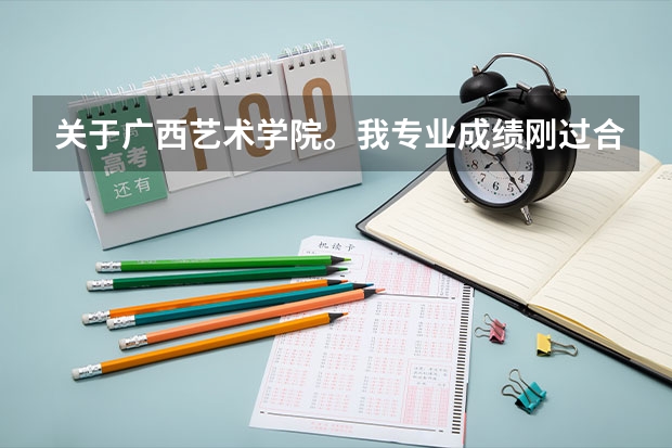 关于广西艺术学院。我专业成绩刚过合格线一分。有希望进广艺么？他是怎么录取的？