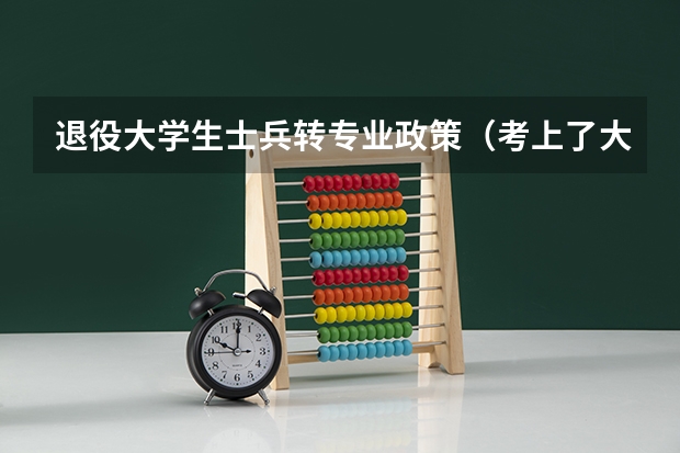 退役大学生士兵转专业政策（考上了大学，去当兵，当兵后回来读其他专业能不能允许？）