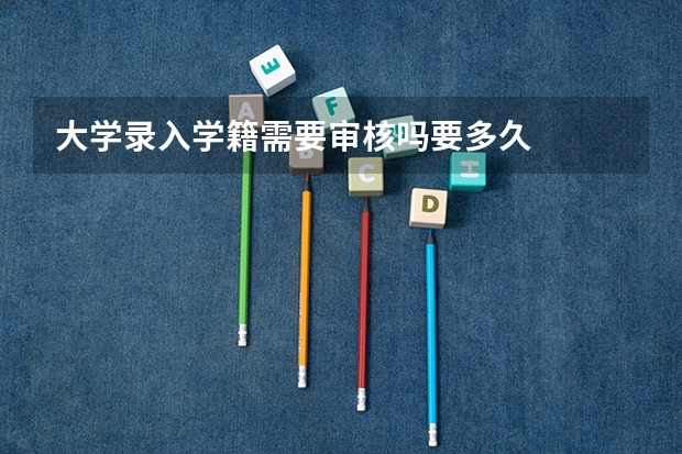 大学录入学籍需要审核吗要多久