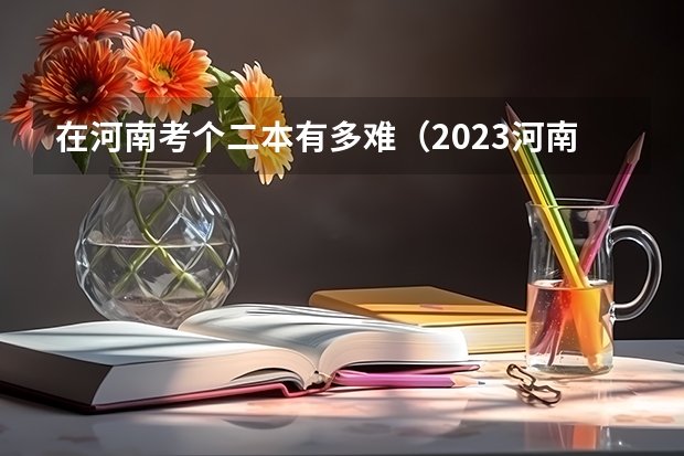 在河南考个二本有多难（2023河南高考分数录取线一本二本）