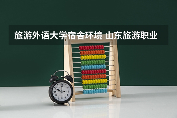 旅游外语大学宿舍环境 山东旅游职业学院教务处登录入口