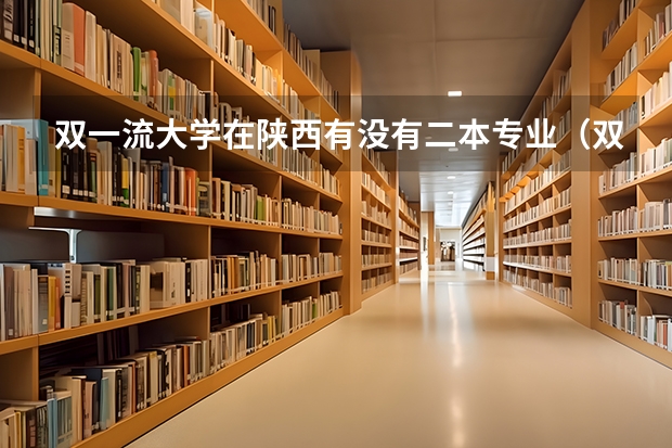双一流大学在陕西有没有二本专业（双一流第二批名单）