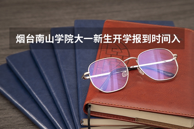 烟台南山学院大一新生开学报到时间入学指南【须知】 烟台南山学院大一新生开学报到时间和新生入学手册指南