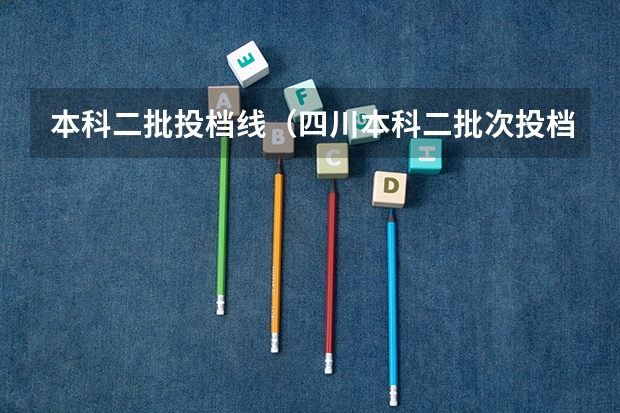 本科二批投档线（四川本科二批次投档时间）