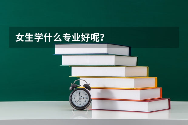 女生学什么专业好呢?