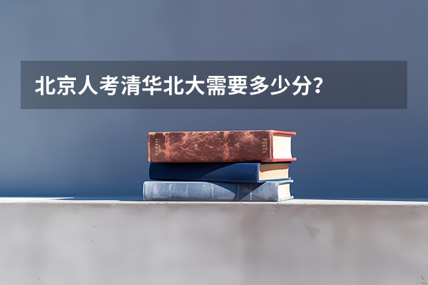 北京人考清华北大需要多少分？