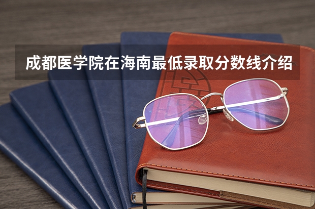 成都医学院在海南最低录取分数线介绍