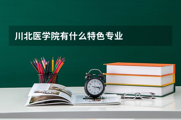 川北医学院有什么特色专业