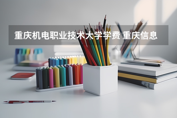 重庆机电职业技术大学学费 重庆信息产业技术学院是几本