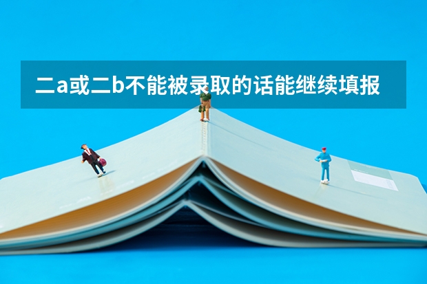 二a或二b不能被录取的话能继续填报二c吗