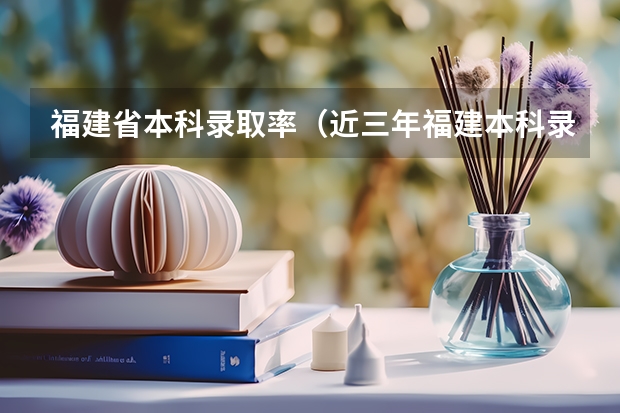 福建省本科录取率（近三年福建本科录取率）
