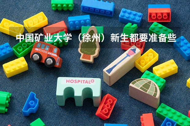 中国矿业大学(徐州)新生都要准备些什么呢?