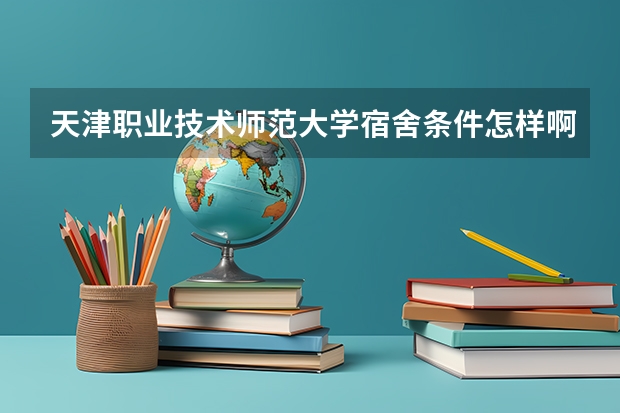 天津职业技术师范大学宿舍条件怎样啊？ 苏州职业大学宿舍条件