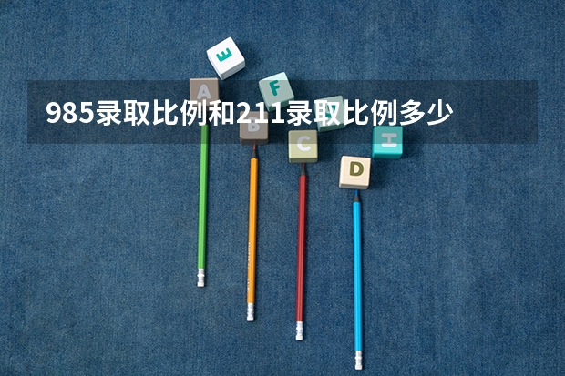 985录取比例和211录取比例多少