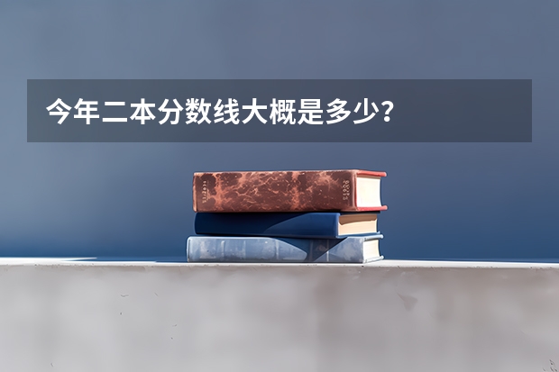 今年二本分数线大概是多少？