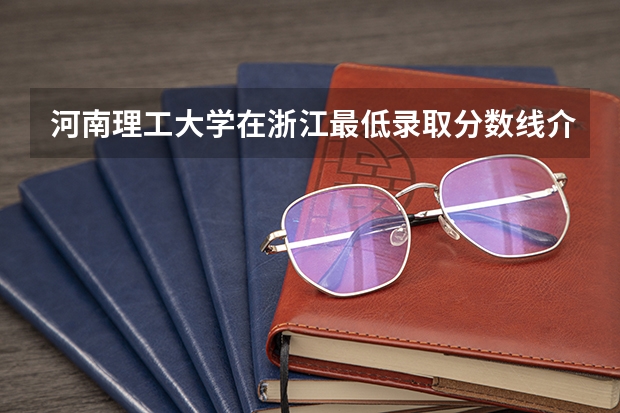 河南理工大学在浙江最低录取分数线介绍