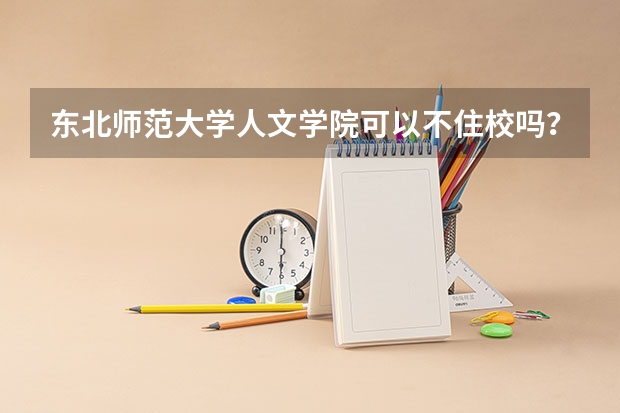 东北师范大学人文学院可以不住校吗？？