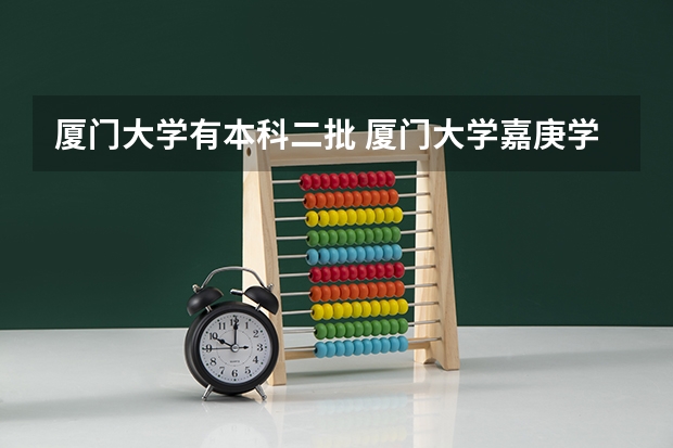 厦门大学有本科二批 厦门大学嘉庚学院是几本院校？