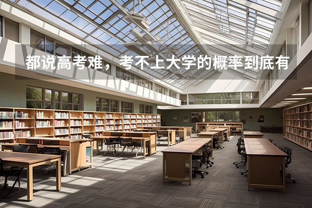都说高考难，考不上大学的概率到底有多低呢？