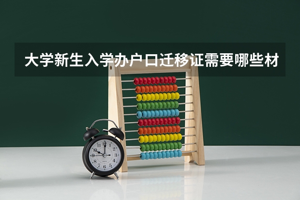 大学新生入学办户口迁移证需要哪些材料？