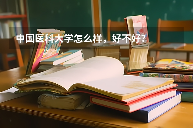 中国医科大学怎么样，好不好？