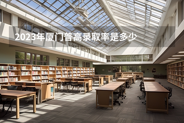2023年厦门普高录取率是多少
