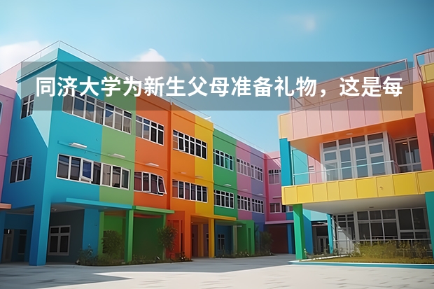 同济大学为新生父母准备礼物，这是每个新生都有的吗？