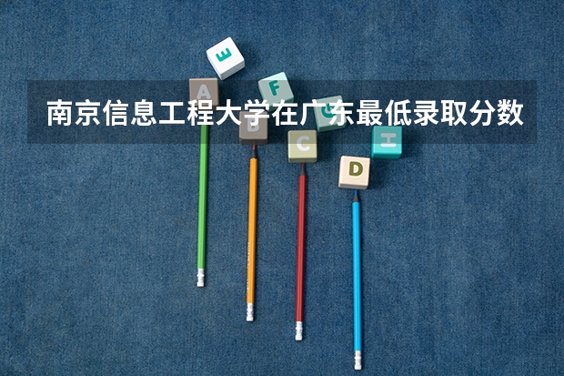 南京信息工程大学在广东最低录取分数线介绍