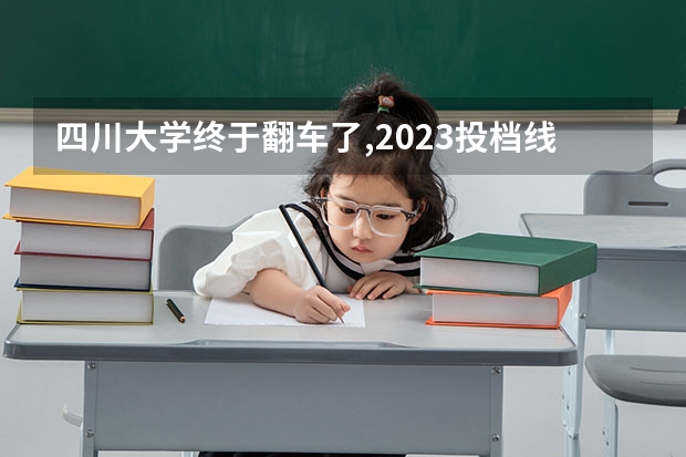 四川大学终于翻车了,2023投档线低至485分,原因为何?（四川高考分数线）