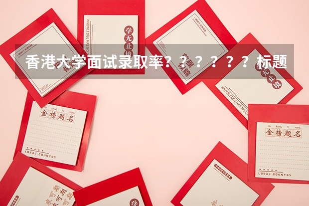 香港大学面试录取率？？？？？？标题长~~~~~~~~ 内地生可否参加香港高考？