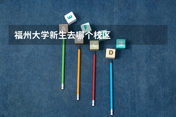 福州大学新生去哪个校区