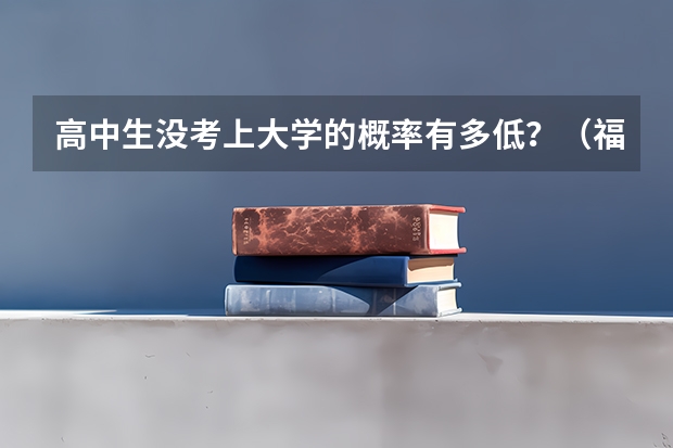 高中生没考上大学的概率有多低？（福建本科录取率）