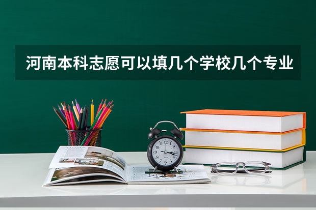 河南本科志愿可以填几个学校几个专业（河南2023年高考志愿能填几个？）