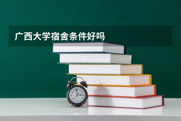 广西大学宿舍条件好吗