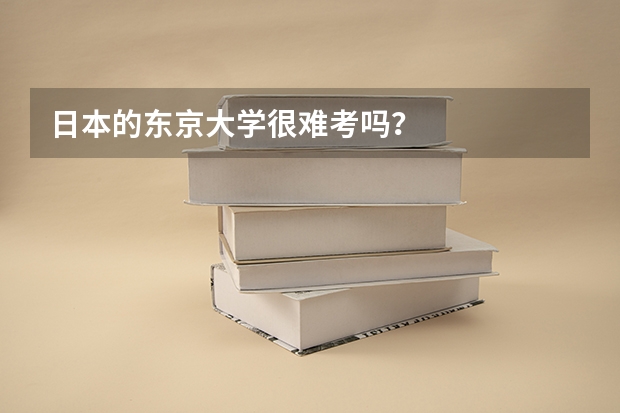 日本的东京大学很难考吗？