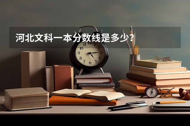 河北文科一本分数线是多少？