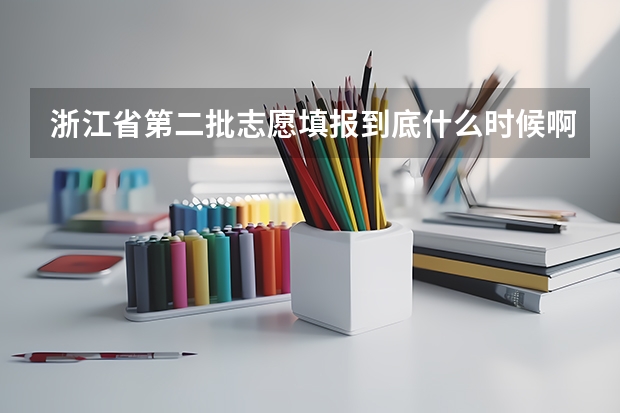 浙江省第二批志愿填报到底什么时候啊？